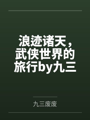 浪迹诸天,武侠世界的旅行by九三废废