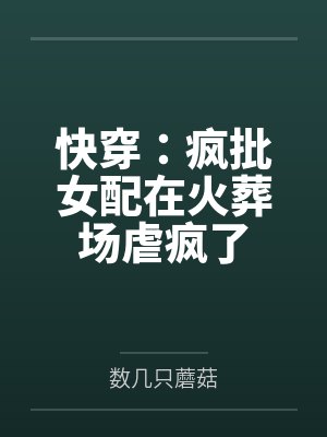 快穿:疯批女配在火葬场虐疯了